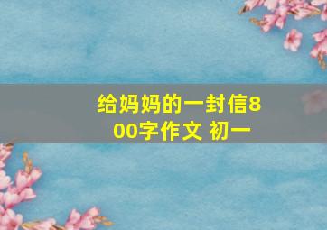 给妈妈的一封信800字作文 初一